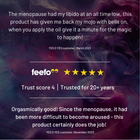 Customer reviews for the YES O YES product on a colourful smoky background.  The menopause had my libido at an all time low, this product has given me back my mojo with bells on, when you apply the oil give it a minute for magic to happen!  Feefo score 4, trusted for 20+ years.  Orgasmically good!  Since the menopause, it had been more difficult to become aroused - this product certainly does the job!